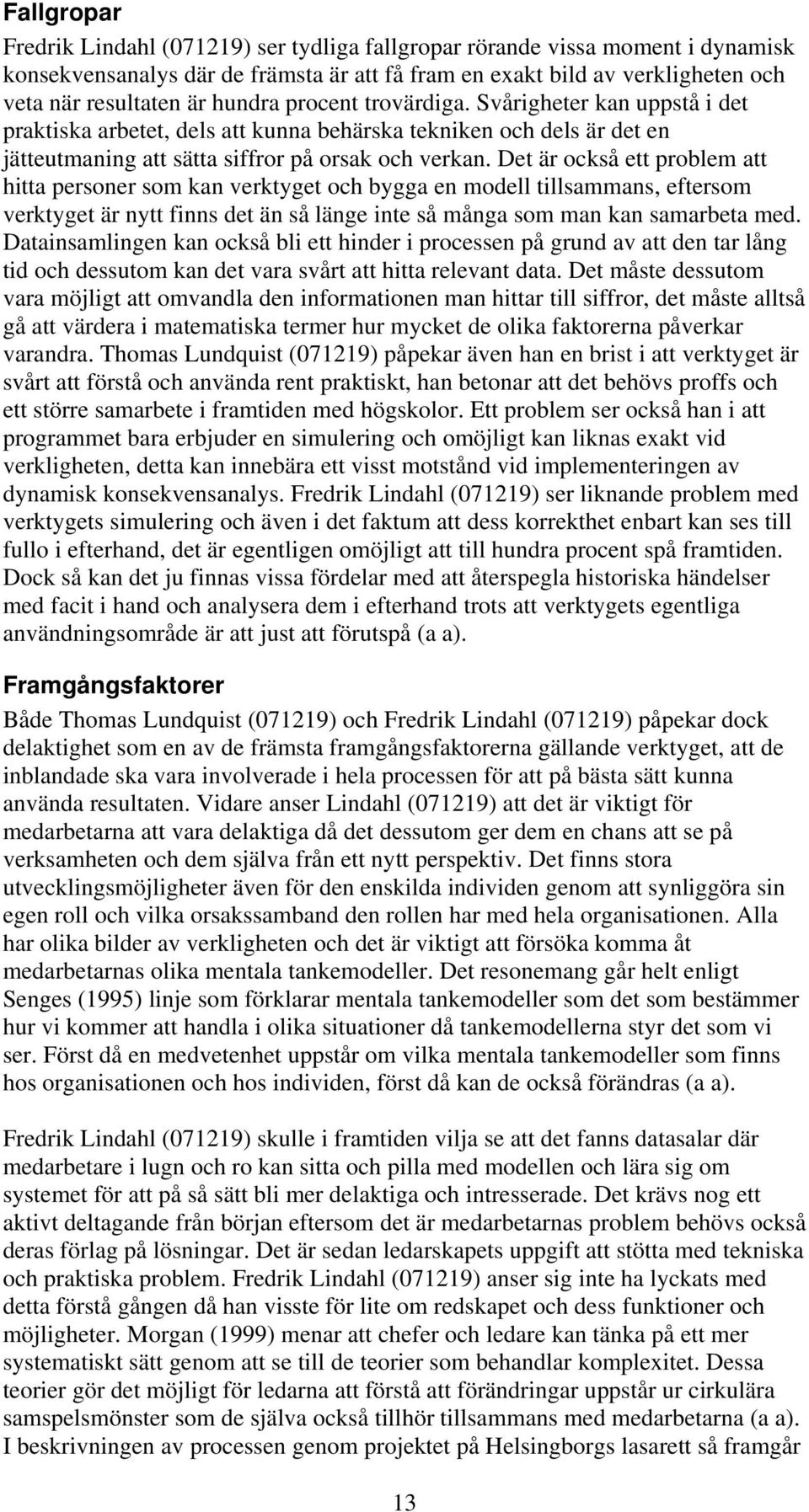 Det är också ett problem att hitta personer som kan verktyget och bygga en modell tillsammans, eftersom verktyget är nytt finns det än så länge inte så många som man kan samarbeta med.