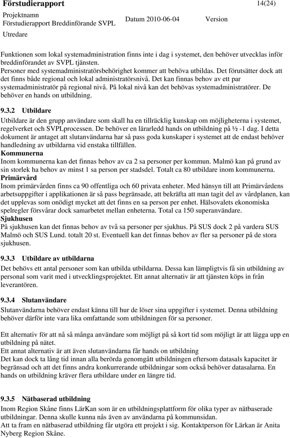 Det kan finnas behov av ett par systemadministratör på regional nivå. På lokal nivå kan det behövas systemadministratörer. De behöver en hands on utbildning. 9.3.