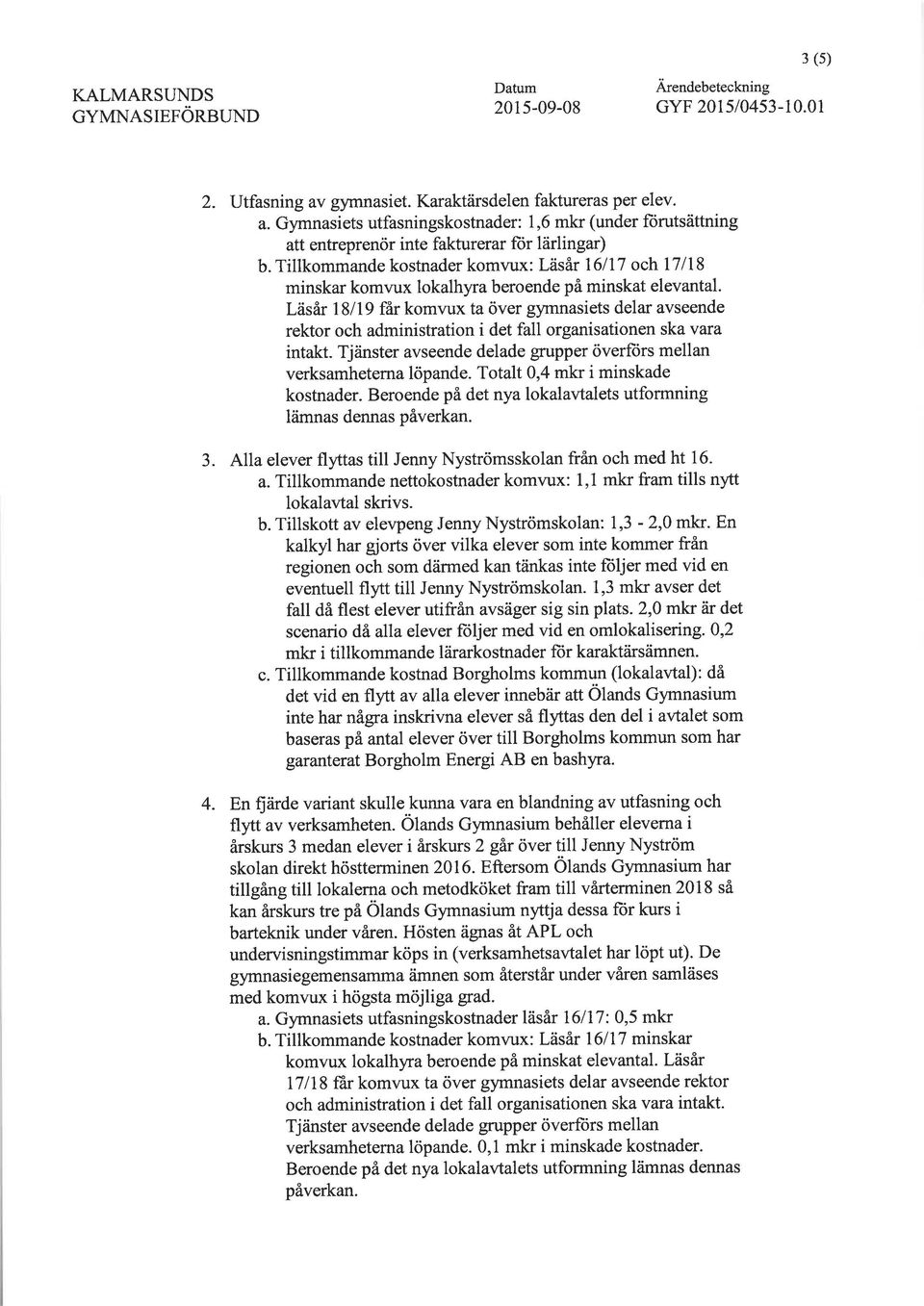 Läsår l8ll9 får komvux ta över gynnasiets delar avseende rektor och administration i det fall organisationen ska vara intakt. Tjänster avseende delade grupper överförs mellan verksamheterna löpande.