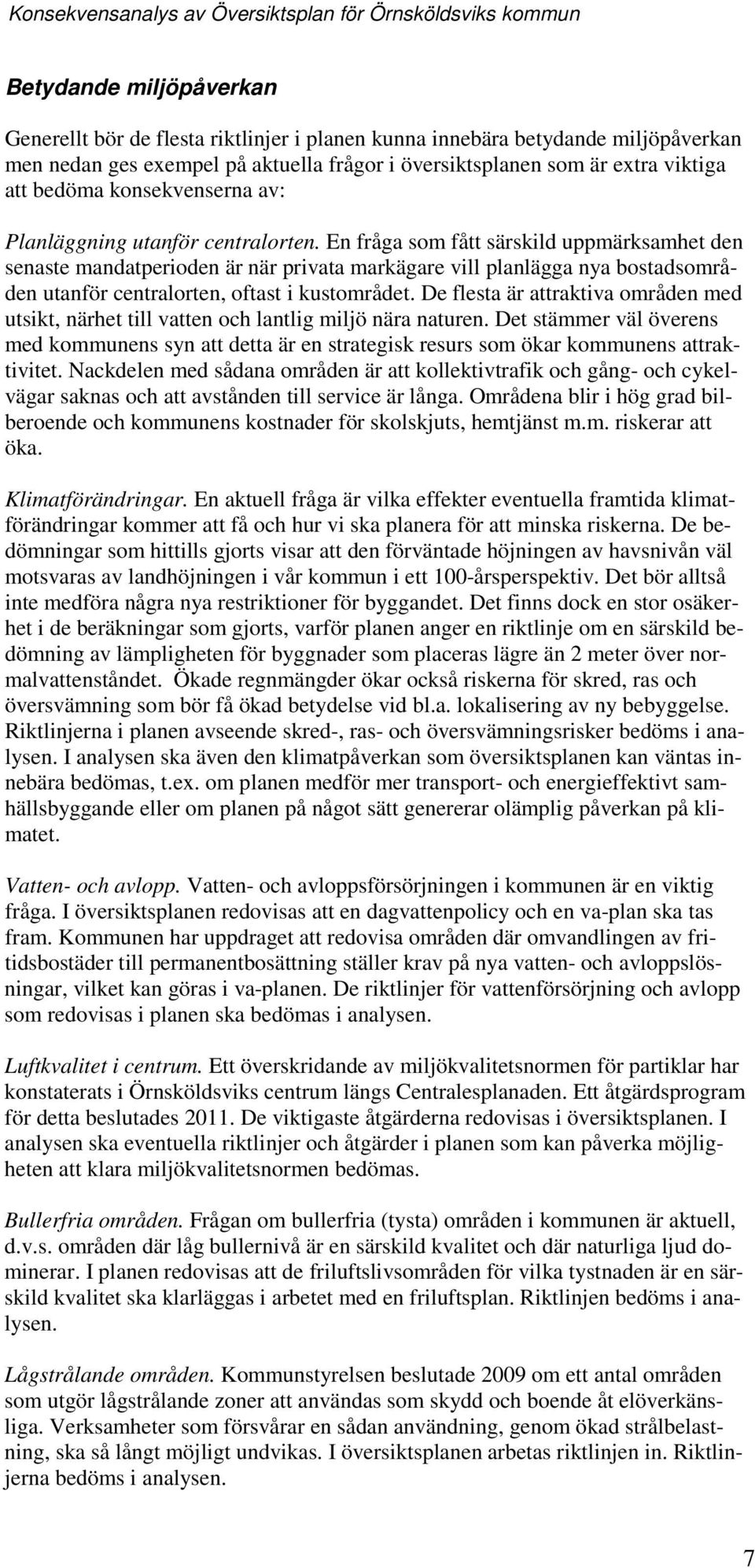 En fråga sm fått särskild uppmärksamhet den senaste mandatperiden är när privata markägare vill planlägga nya bstadsmråden utanför centralrten, ftast i kustmrådet.