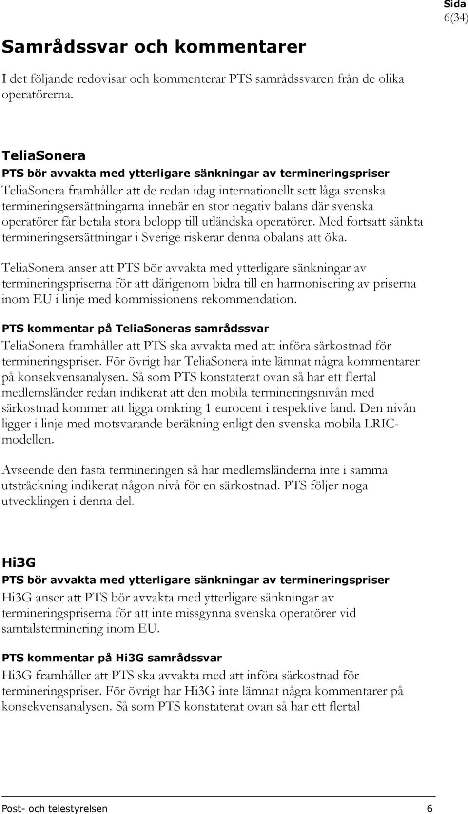 negativ balans där svenska operatörer får betala stora belopp till utländska operatörer. Med fortsatt sänkta termineringsersättningar i Sverige riskerar denna obalans att öka.