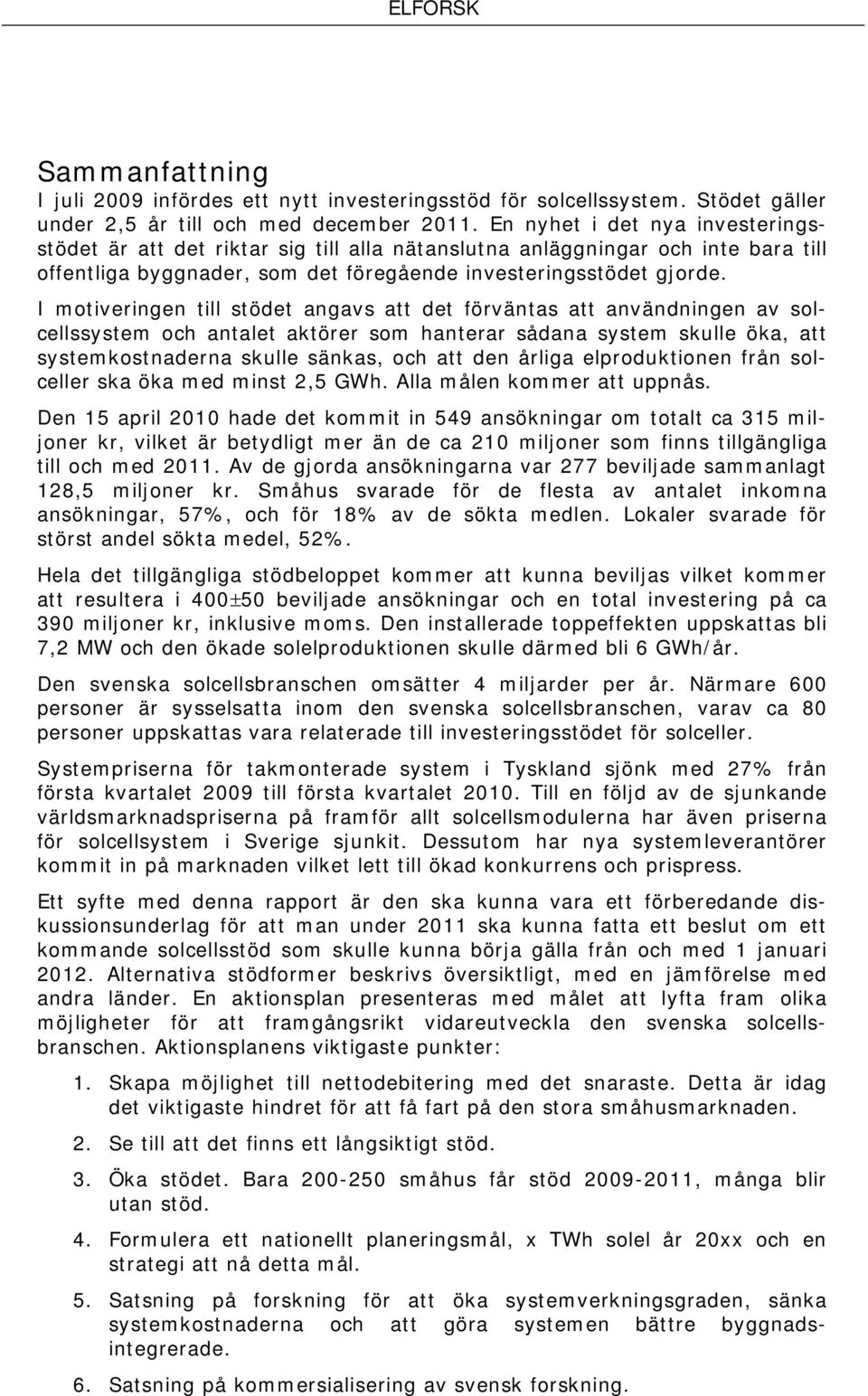 I motiveringen till stödet angavs att det förväntas att användningen av solcellssystem och antalet aktörer som hanterar sådana system skulle öka, att systemkostnaderna skulle sänkas, och att den