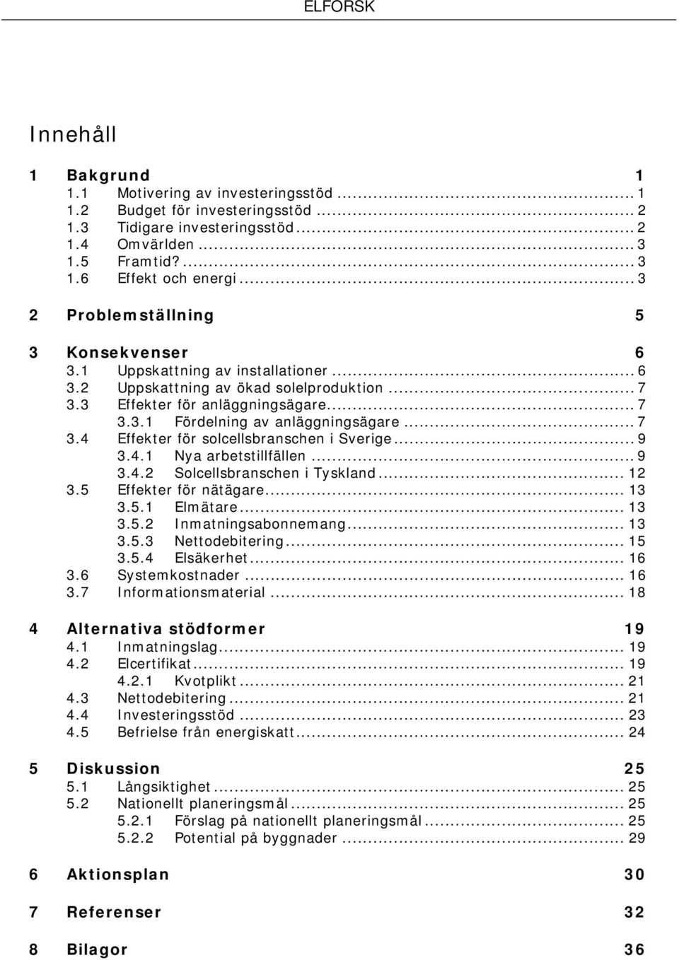 .. 7 3.4 Effekter för solcellsbranschen i Sverige... 9 3.4.1 Nya arbetstillfällen... 9 3.4.2 Solcellsbranschen i Tyskland... 12 3.5 Effekter för nätägare... 13 3.5.1 Elmätare... 13 3.5.2 Inmatningsabonnemang.