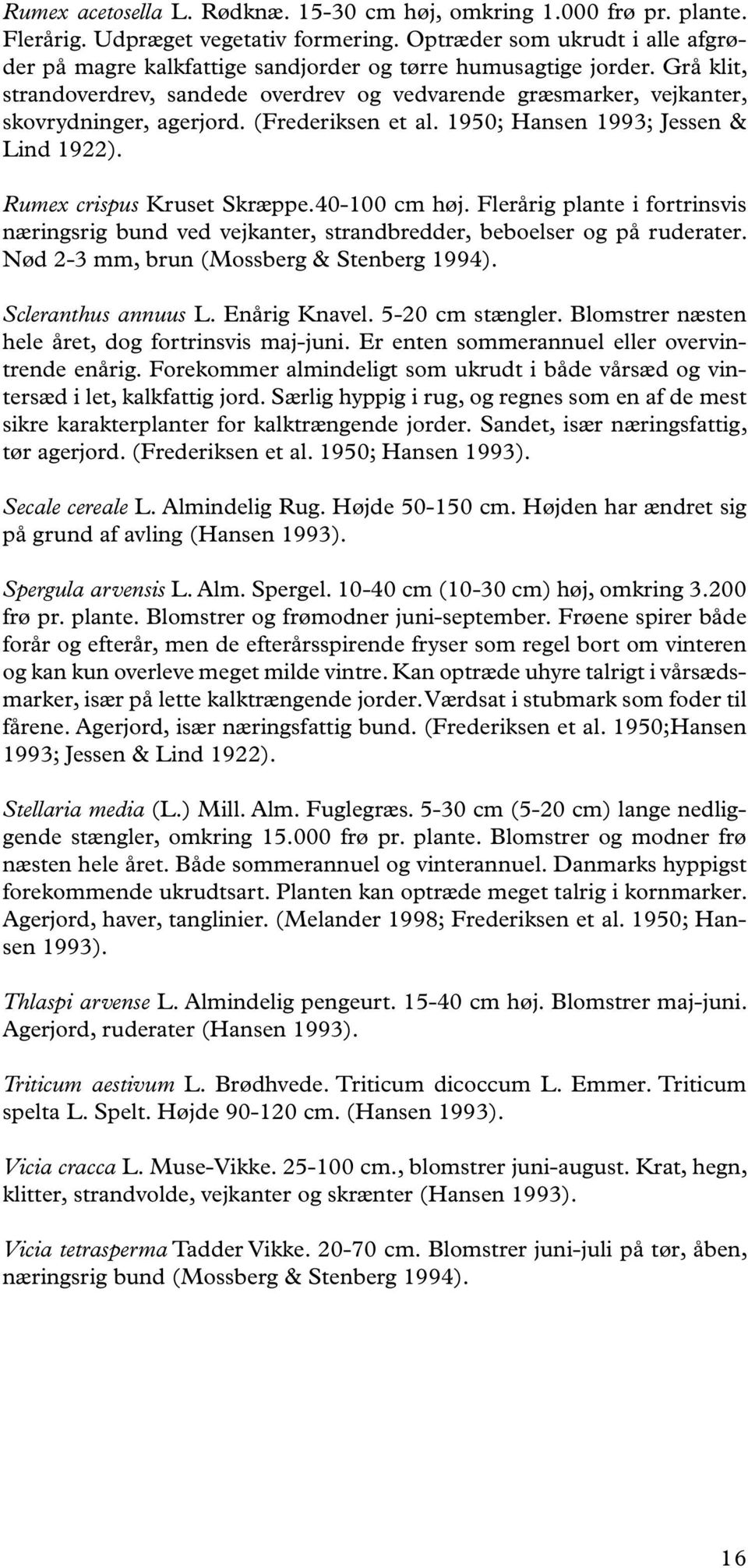 Grå klit, strandoverdrev, sandede overdrev og vedvarende græsmarker, vejkanter, skovrydninger, agerjord. (Frederiksen et al. 1950; Hansen 1993; Jessen & Lind 1922). Rumex crispus Kruset Skræppe.