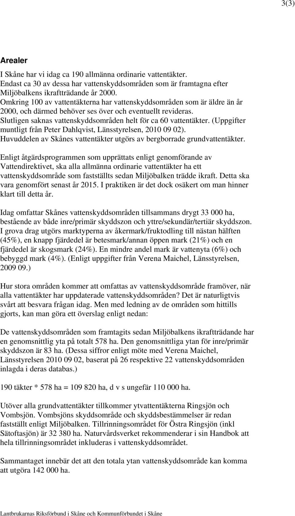 (Uppgifter muntligt från Peter Dahlqvist, Länsstyrelsen, 2010 09 02). Huvuddelen av Skånes vattentäkter utgörs av bergborrade grundvattentäkter.