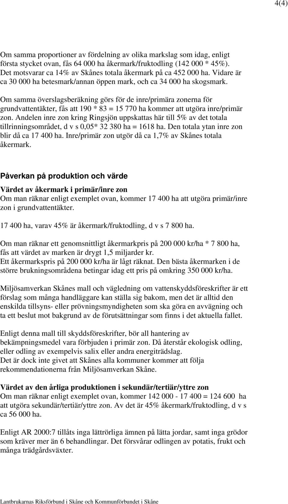 Om samma överslagsberäkning görs för de inre/primära zonerna för grundvattentäkter, fås att 190 * 83 = 15 770 ha kommer att utgöra inre/primär zon.