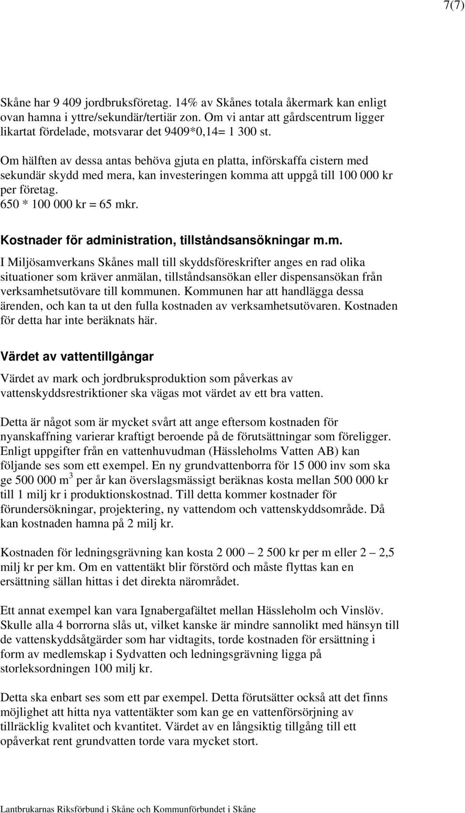 Om hälften av dessa antas behöva gjuta en platta, införskaffa cistern med sekundär skydd med mera, kan investeringen komma att uppgå till 100 000 kr per företag. 650 * 100 000 kr = 65 mkr.