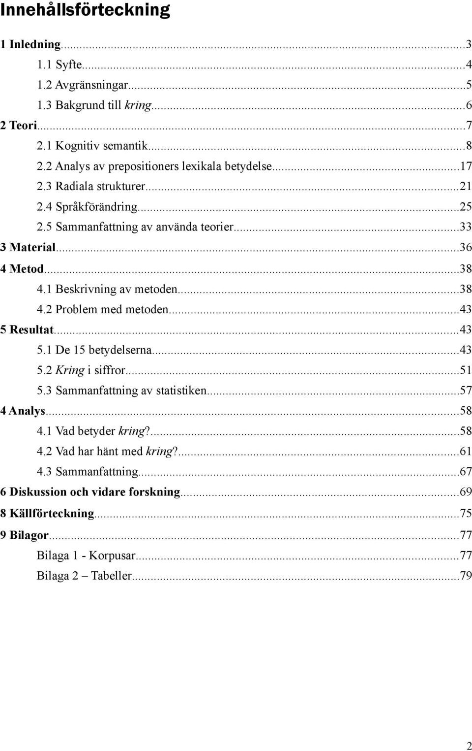 1 Beskrivning av metoden...38 4.2 Problem med metoden...43 5 Resultat...43 5.1 De 15 betydelserna...43 5.2 Kring i siffror...51 5.3 Sammanfattning av statistiken...57 4 Analys.