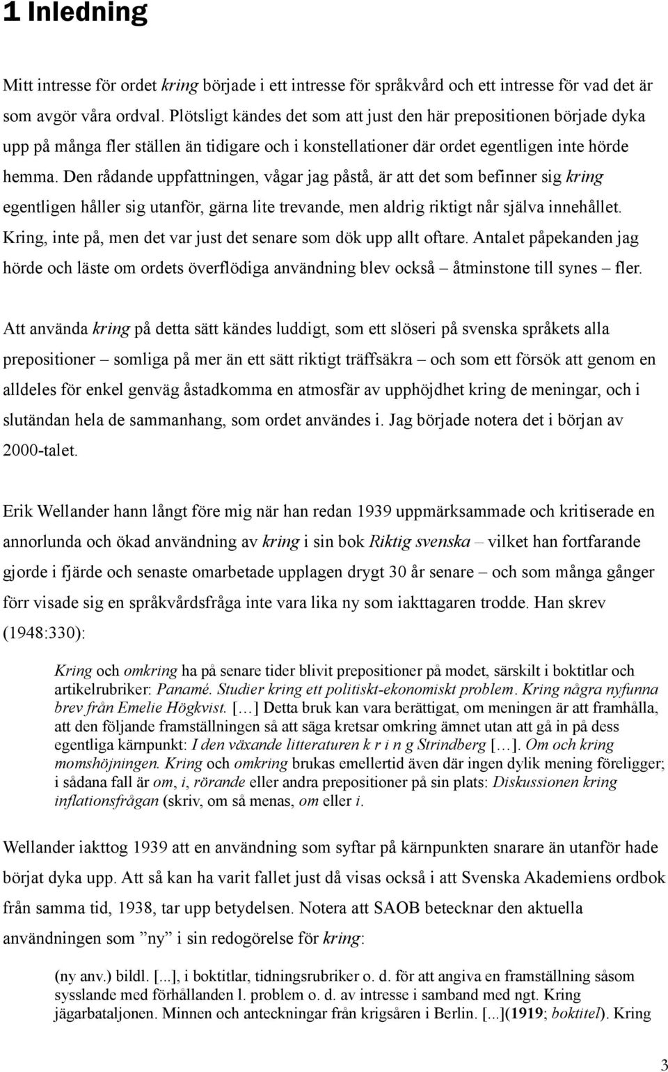 Den rådande uppfattningen, vågar jag påstå, är att det som befinner sig kring egentligen håller sig utanför, gärna lite trevande, men aldrig riktigt når själva innehållet.