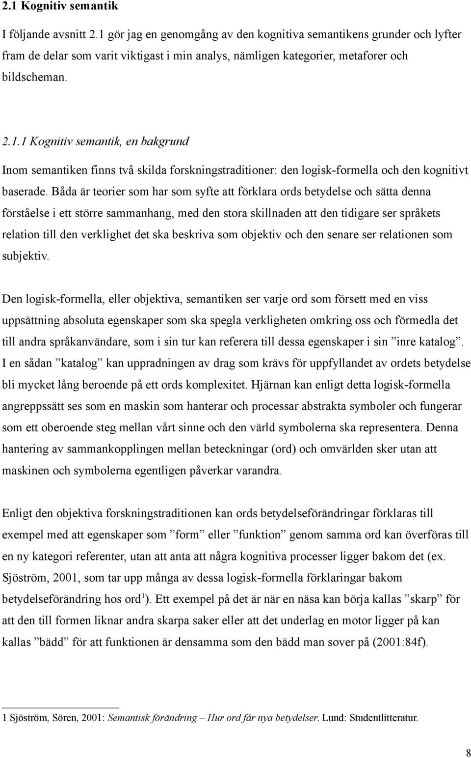 Båda är teorier som har som syfte att förklara ords betydelse och sätta denna förståelse i ett större sammanhang, med den stora skillnaden att den tidigare ser språkets relation till den verklighet