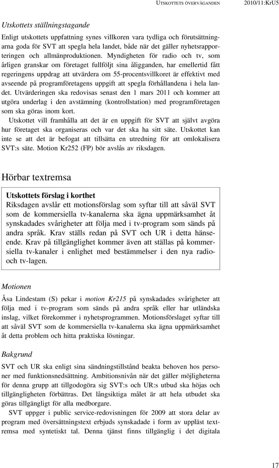 Myndigheten för radio och tv, som årligen granskar om företaget fullföljt sina åligganden, har emellertid fått regeringens uppdrag att utvärdera om 55-procentsvillkoret är effektivt med avseende på