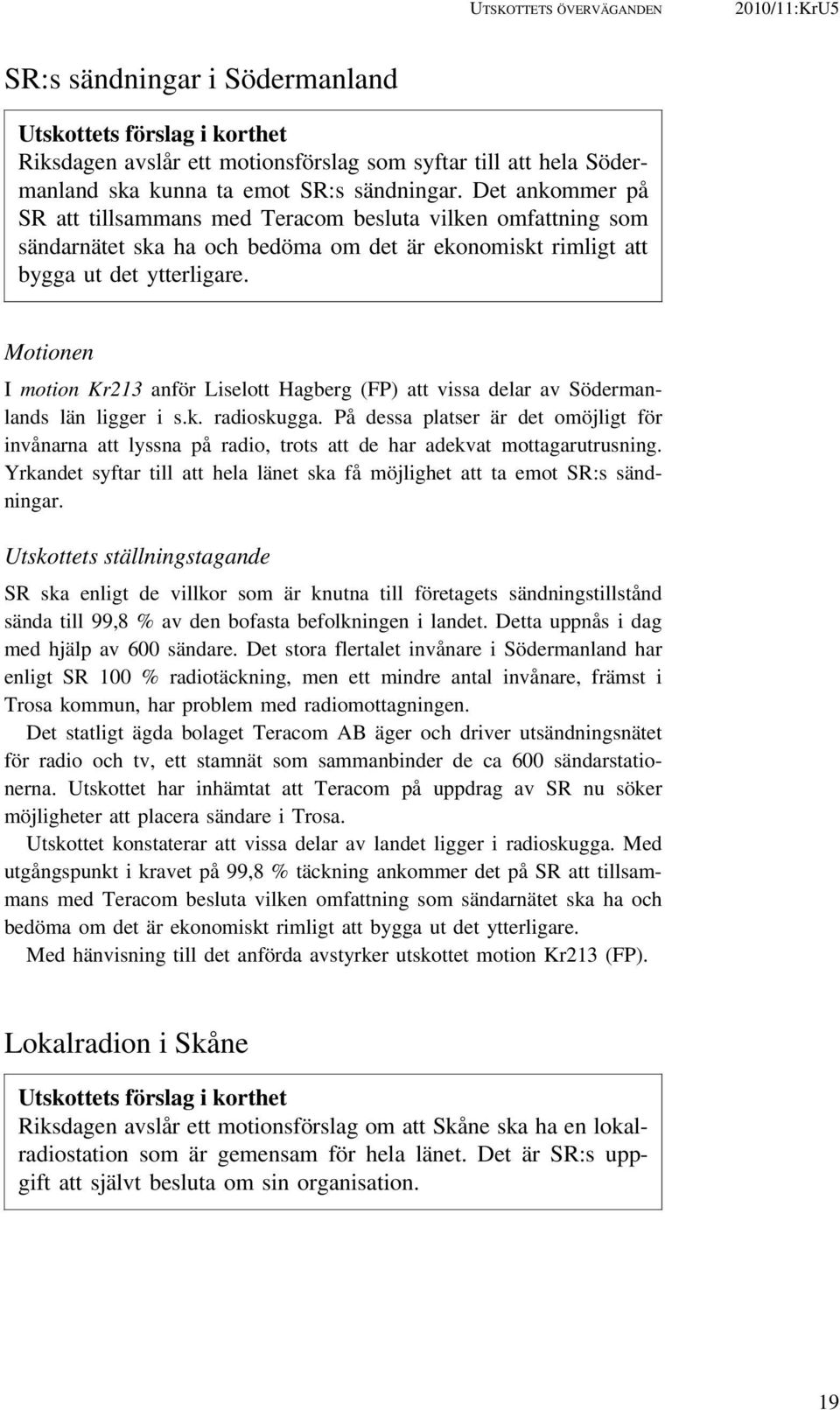 Motionen I motion Kr213 anför Liselott Hagberg (FP) att vissa delar av Södermanlands län ligger i s.k. radioskugga.