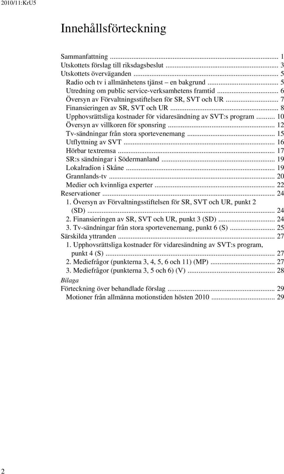 .. 8 Upphovsrättsliga kostnader för vidaresändning av SVT:s program... 10 Översyn av villkoren för sponsring... 12 Tv-sändningar från stora sportevenemang... 15 Utflyttning av SVT.