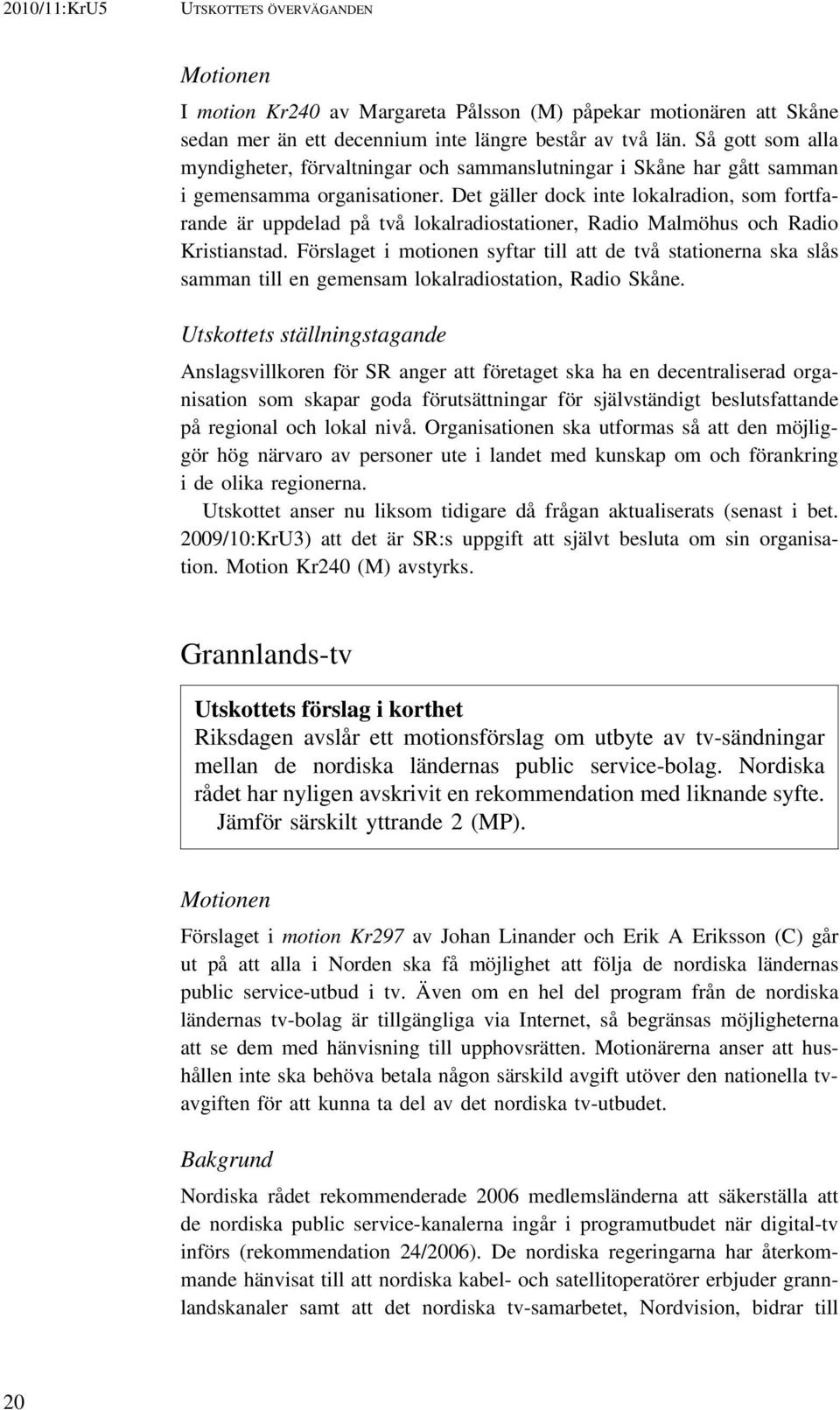 Det gäller dock inte lokalradion, som fortfarande är uppdelad på två lokalradiostationer, Radio Malmöhus och Radio Kristianstad.