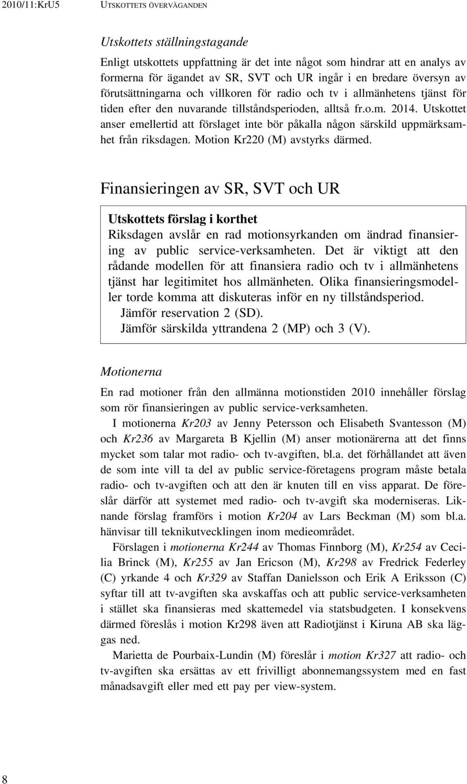 Utskottet anser emellertid att förslaget inte bör påkalla någon särskild uppmärksamhet från riksdagen. Motion Kr220 (M) avstyrks därmed.