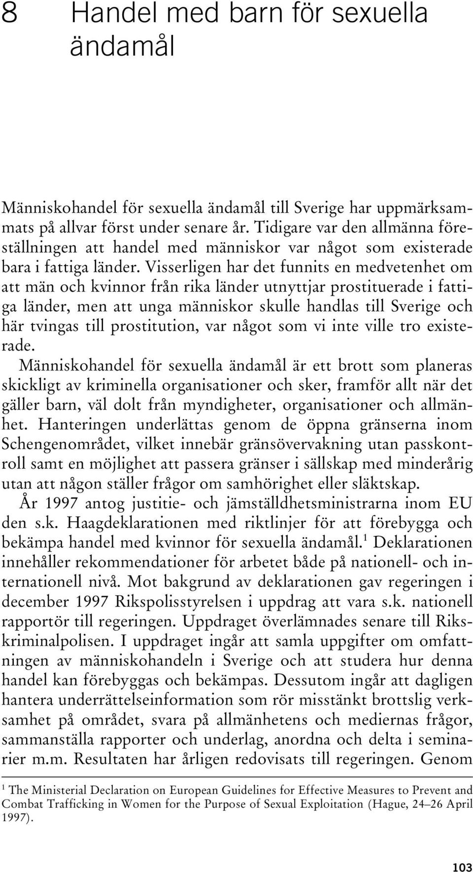 Visserligen har det funnits en medvetenhet om att män och kvinnor från rika länder utnyttjar prostituerade i fattiga länder, men att unga människor skulle handlas till Sverige och här tvingas till