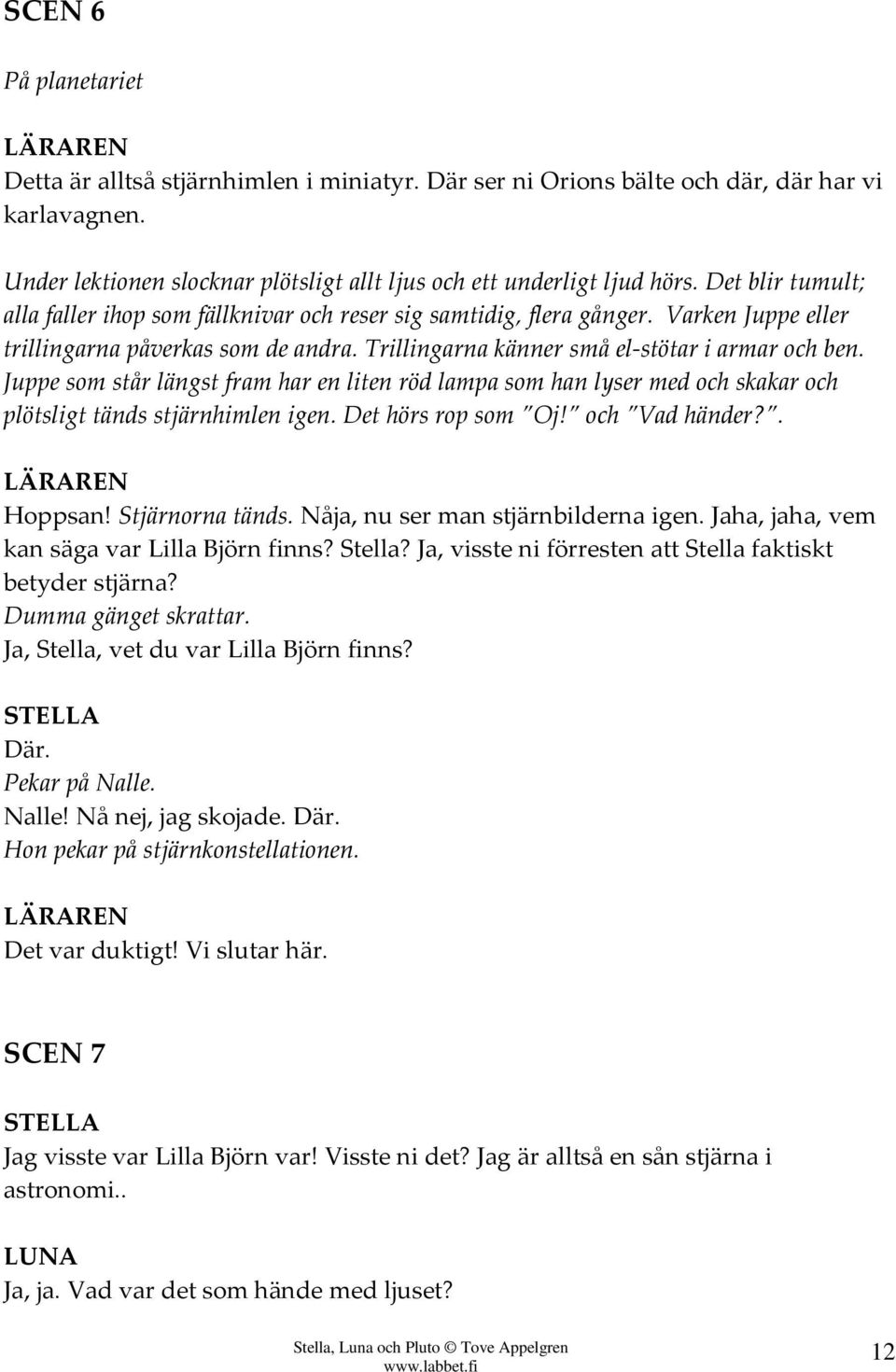 Varken Juppe eller trillingarna påverkas som de andra. Trillingarna känner små el-stötar i armar och ben.