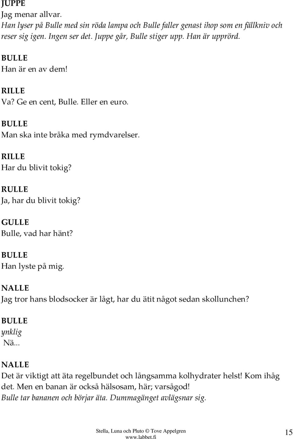 RULLE Ja, har du blivit tokig? GULLE Bulle, vad har hänt? BULLE Han lyste på mig. NALLE Jag tror hans blodsocker är lågt, har du ätit något sedan skollunchen?