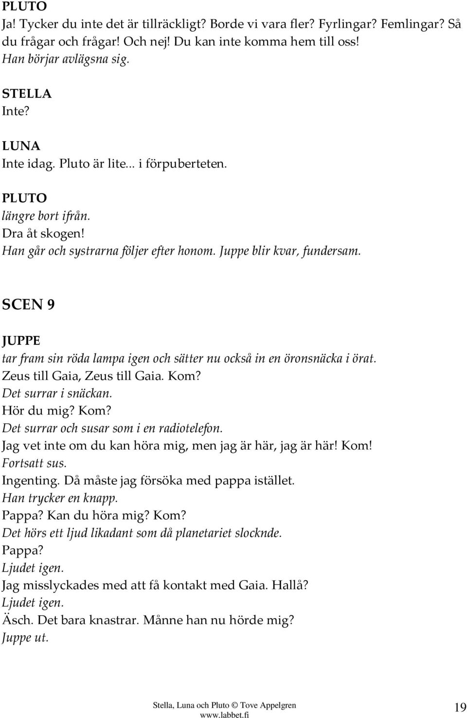 SCEN 9 tar fram sin röda lampa igen och sätter nu också in en öronsnäcka i örat. Zeus till Gaia, Zeus till Gaia. Kom? Det surrar i snäckan. Hör du mig? Kom? Det surrar och susar som i en radiotelefon.
