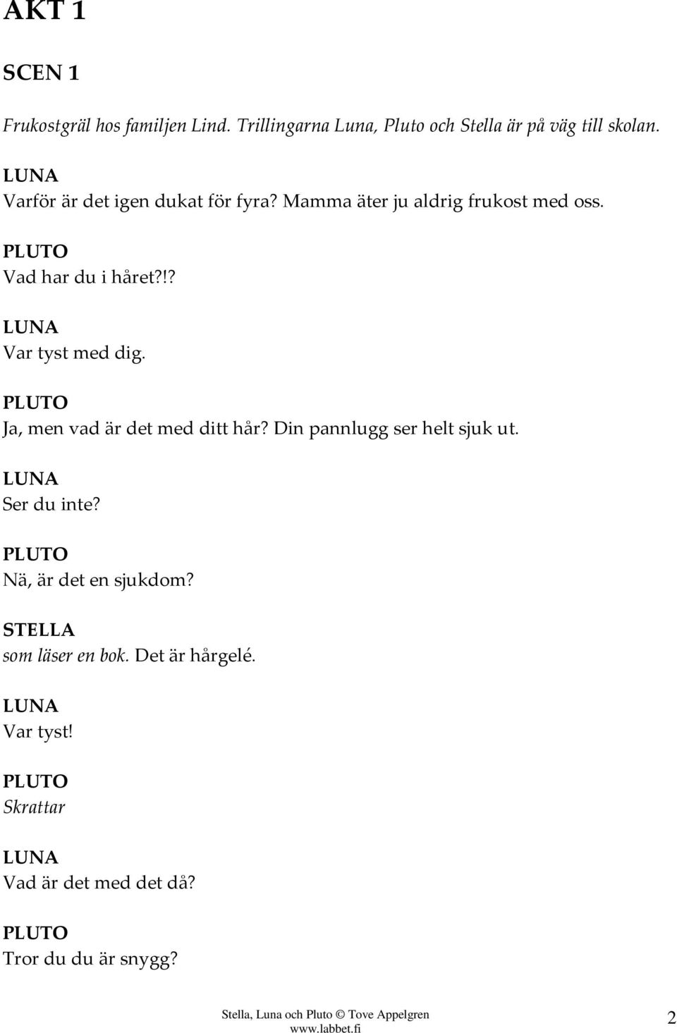 !? Var tyst med dig. Ja, men vad är det med ditt hår? Din pannlugg ser helt sjuk ut. Ser du inte?