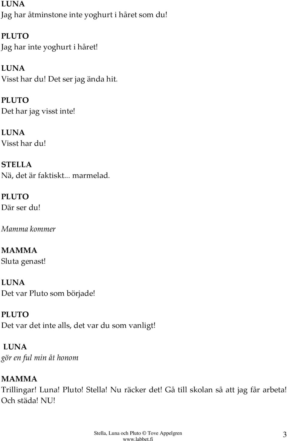 Mamma kommer Sluta genast! Det var Pluto som började! Det var det inte alls, det var du som vanligt!