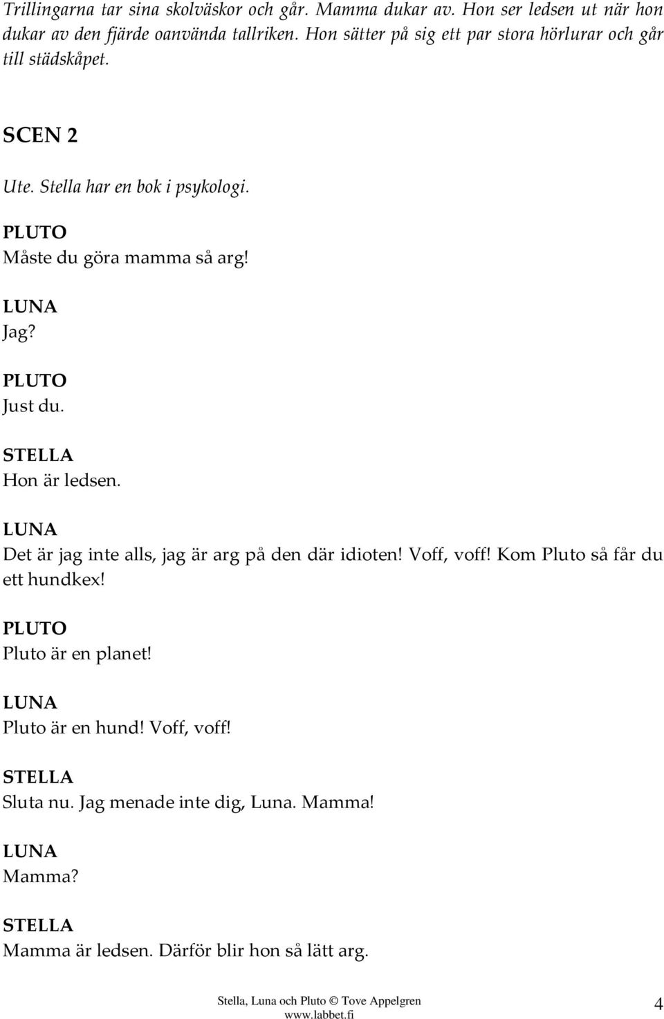 Måste du göra mamma så arg! Jag? Just du. Hon är ledsen. Det är jag inte alls, jag är arg på den där idioten! Voff, voff!