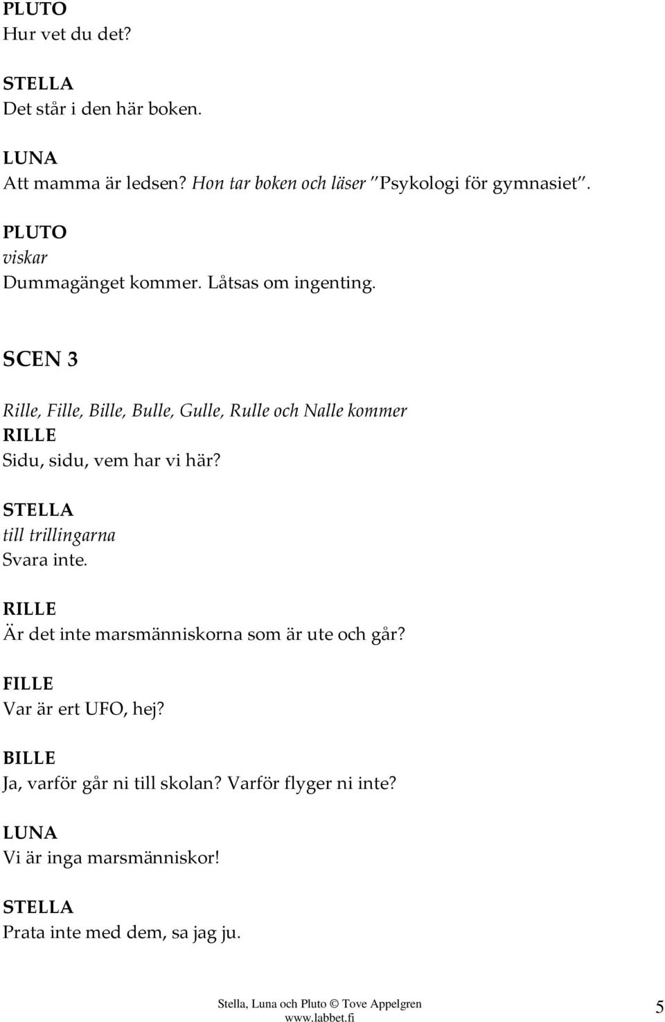SCEN 3 Rille, Fille, Bille, Bulle, Gulle, Rulle och Nalle kommer Sidu, sidu, vem har vi här?