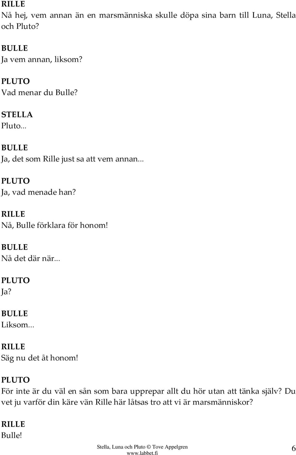 Nå, Bulle förklara för honom! BULLE Nå det där när... Ja? BULLE Liksom... Säg nu det åt honom!