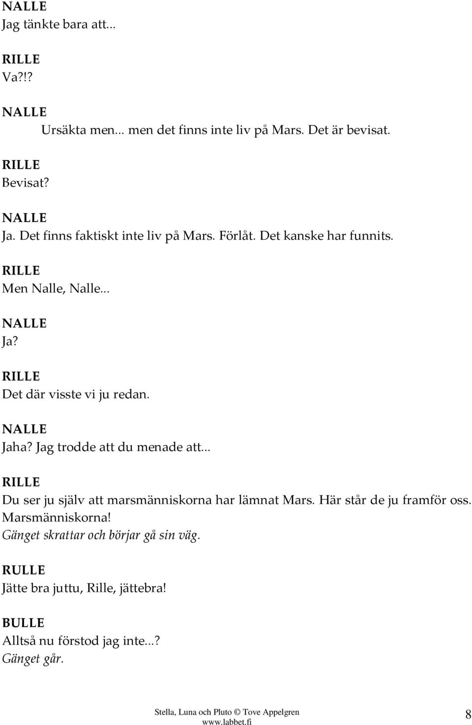 NALLE Jaha? Jag trodde att du menade att... Du ser ju själv att marsmänniskorna har lämnat Mars. Här står de ju framför oss.