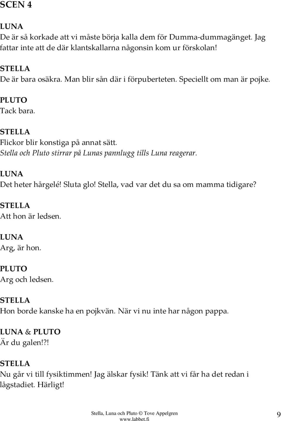 Stella och Pluto stirrar på Lunas pannlugg tills Luna reagerar. Det heter hårgelé! Sluta glo! Stella, vad var det du sa om mamma tidigare? Att hon är ledsen.