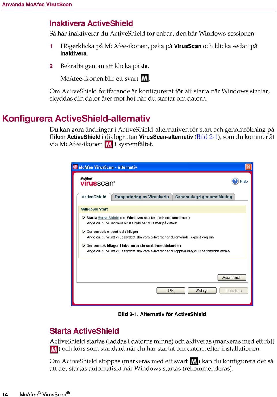 Om ActiveShield fortfarande är konfigurerat för att starta när Windows startar, skyddas din dator åter mot hot när du startar om datorn.