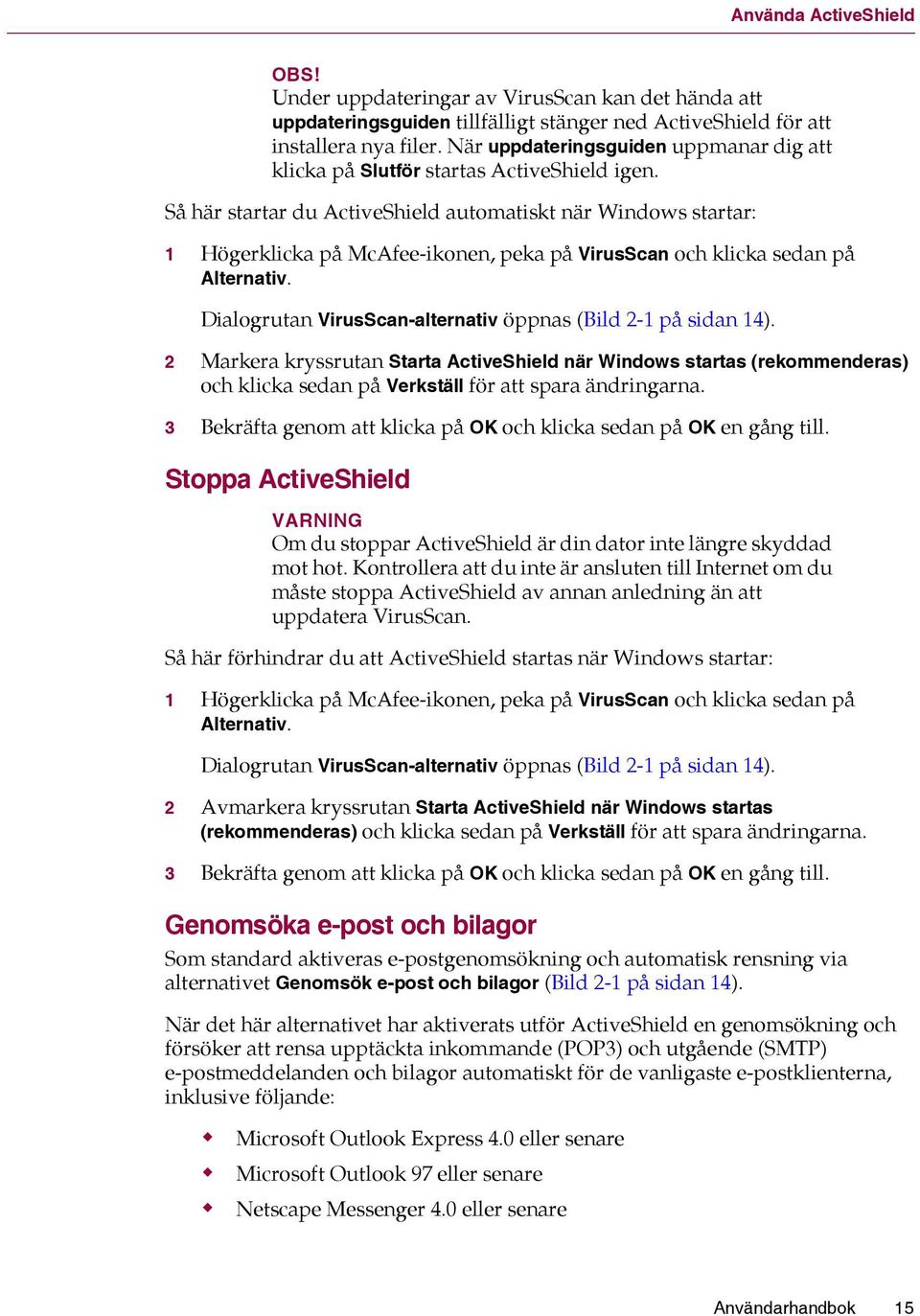 Så här startar du ActiveShield automatiskt när Windows startar: 1 Högerklicka på McAfee-ikonen, peka på VirusScan och klicka sedan på Alternativ.