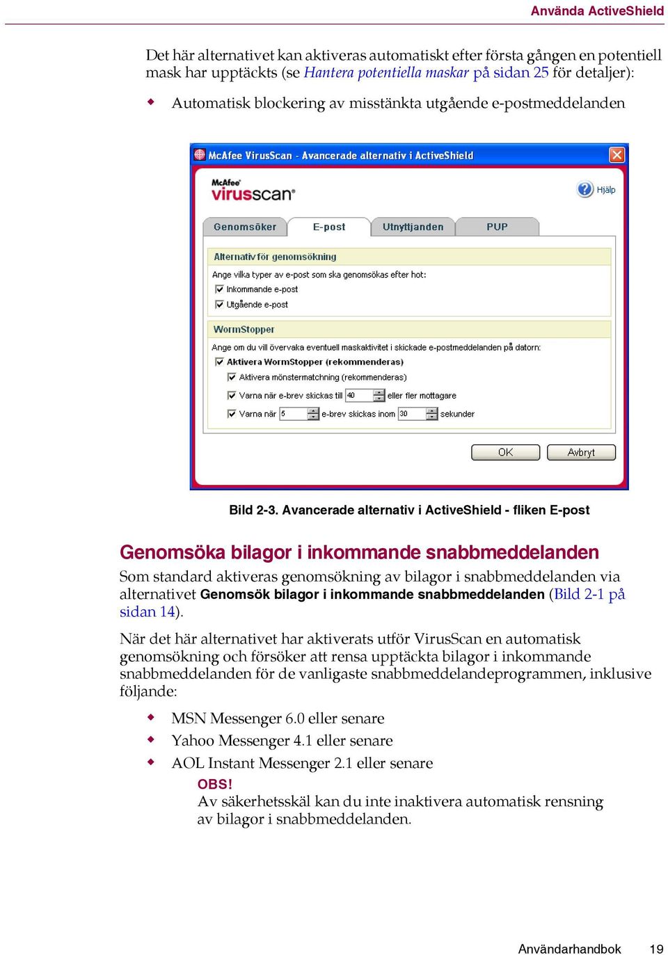 Avancerade alternativ i ActiveShield - fliken E-post Genomsöka bilagor i inkommande snabbmeddelanden Som standard aktiveras genomsökning av bilagor i snabbmeddelanden via alternativet Genomsök