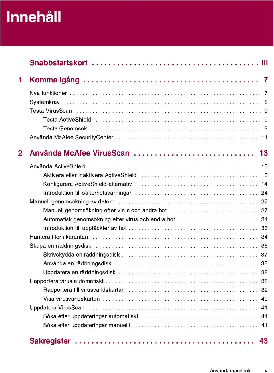 .................................................... 9 Använda McAfee SecurityCenter............................................ 11 2 Använda McAfee VirusScan............................. 13 Använda ActiveShield.