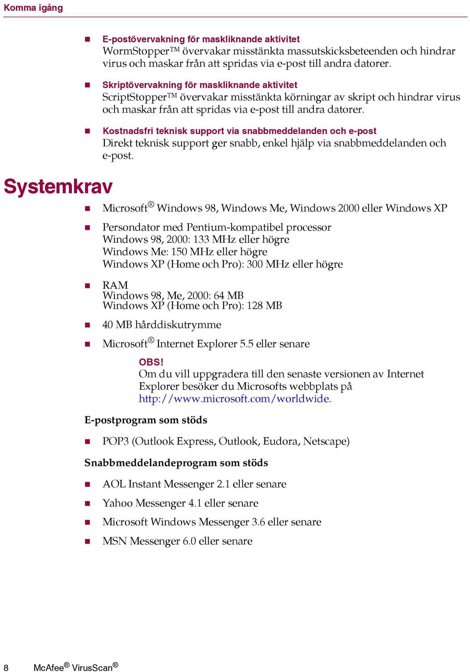 Kostnadsfri teknisk support via snabbmeddelanden och e-post Direkt teknisk support ger snabb, enkel hjälp via snabbmeddelanden och e-post.