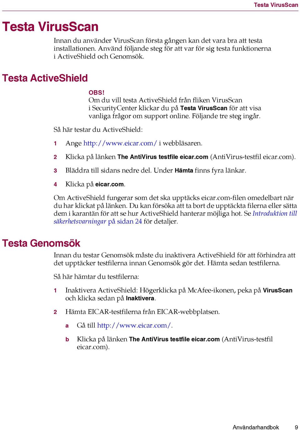 Om du vill testa ActiveShield från fliken VirusScan i SecurityCenter klickar du på Testa VirusScan för att visa vanliga frågor om support online. Följande tre steg ingår.