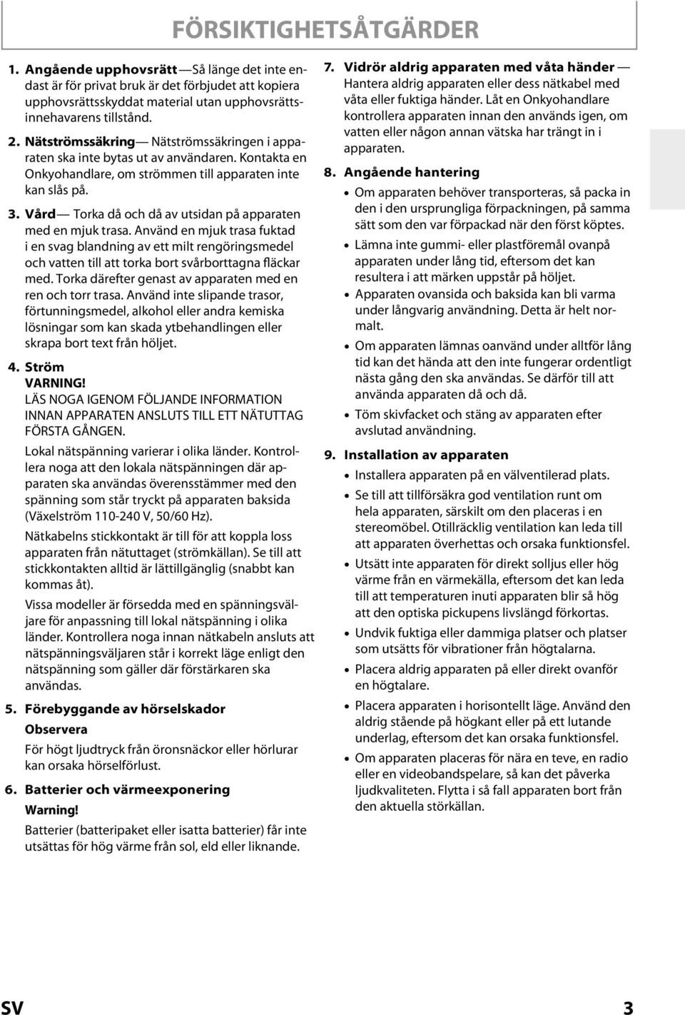 Vård Torka då och då av utsidan på apparaten med en mjuk trasa. Använd en mjuk trasa fuktad i en svag blandning av ett milt rengöringsmedel och vatten till att torka bort svårborttagna fläckar med.