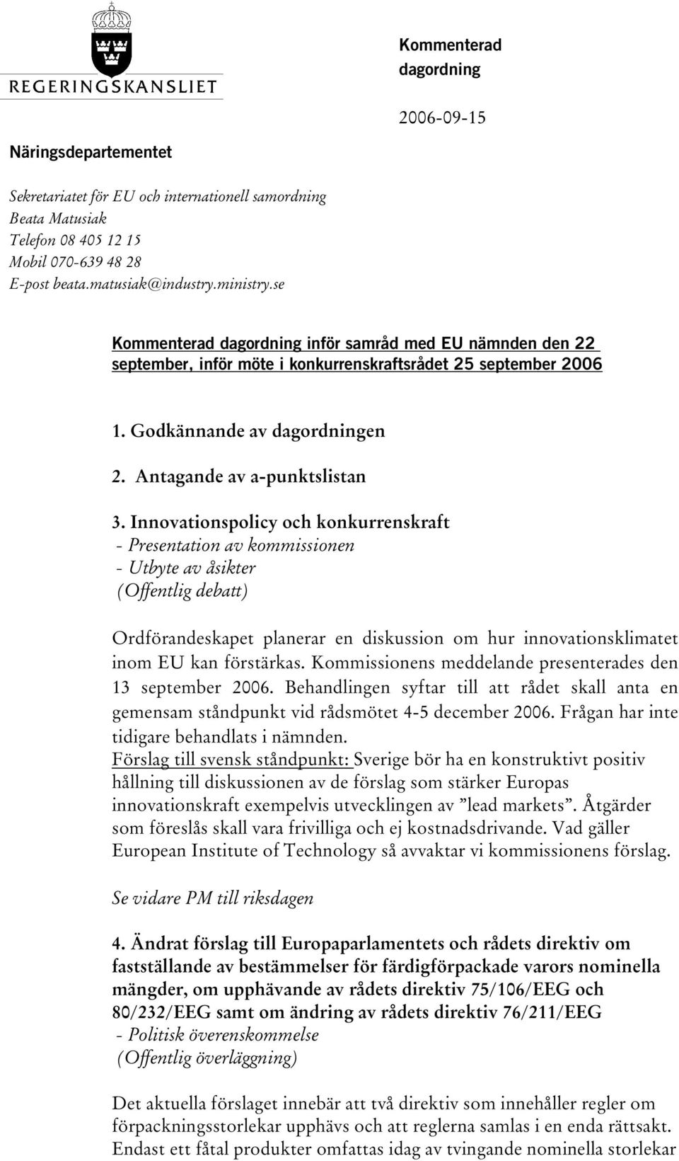 Innovationspolicy och konkurrenskraft - Presentation av kommissionen - Utbyte av åsikter (Offentlig debatt) Ordförandeskapet planerar en diskussion om hur innovationsklimatet inom EU kan förstärkas.