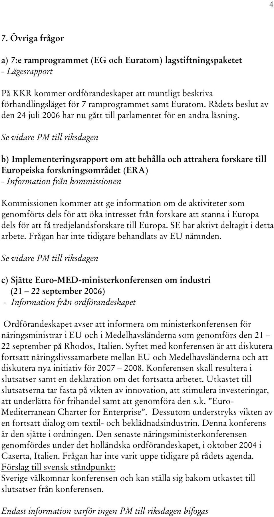 b) Implementeringsrapport om att behålla och attrahera forskare till Europeiska forskningsområdet (ERA) - Information från kommissionen Kommissionen kommer att ge information om de aktiviteter som