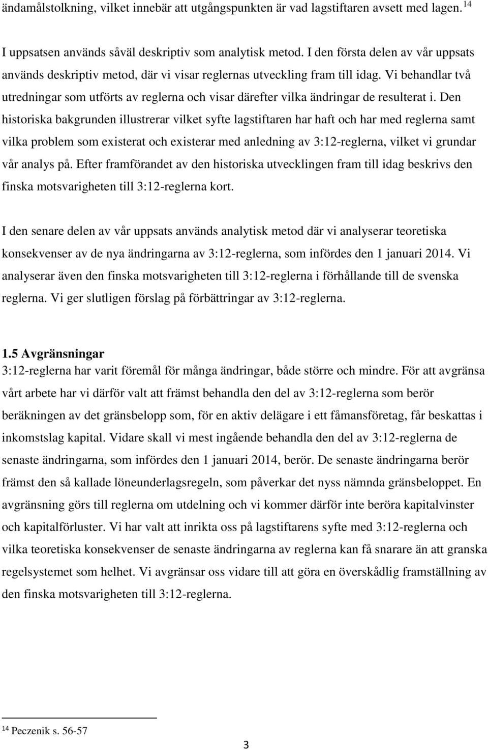 Vi behandlar två utredningar som utförts av reglerna och visar därefter vilka ändringar de resulterat i.