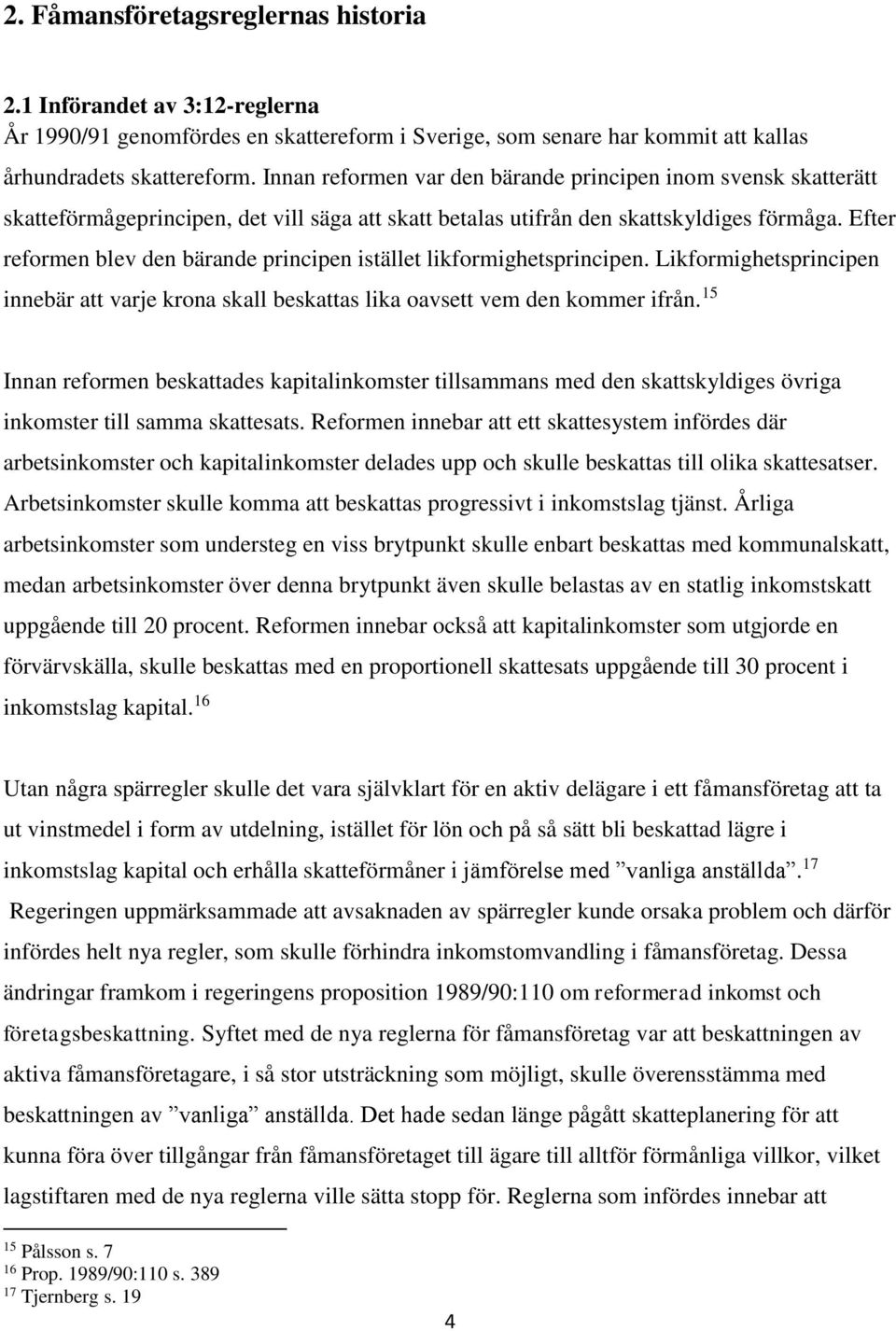 Efter reformen blev den bärande principen istället likformighetsprincipen. Likformighetsprincipen innebär att varje krona skall beskattas lika oavsett vem den kommer ifrån.