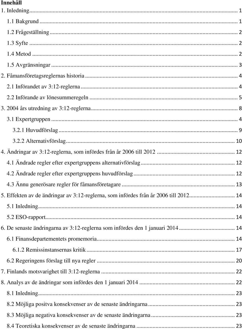 1 Ändrade regler efter expertgruppens alternativförslag... 12 4.2 Ändrade regler efter expertgruppens huvudförslag... 12 4.3 Ännu generösare regler för fåmansföretagare... 13 5.