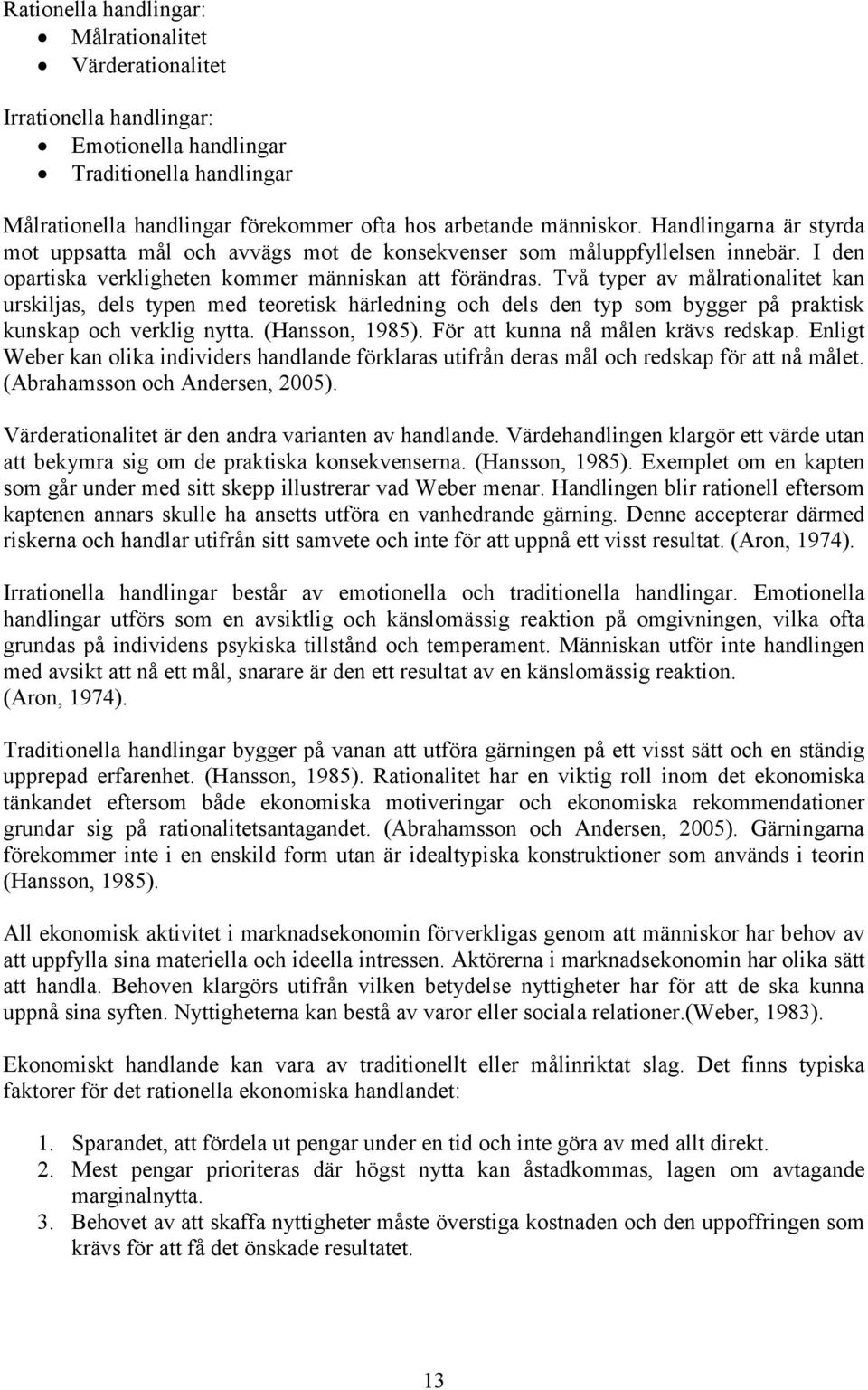 Två typer av målrationalitet kan urskiljas, dels typen med teoretisk härledning och dels den typ som bygger på praktisk kunskap och verklig nytta. (Hansson, 1985).