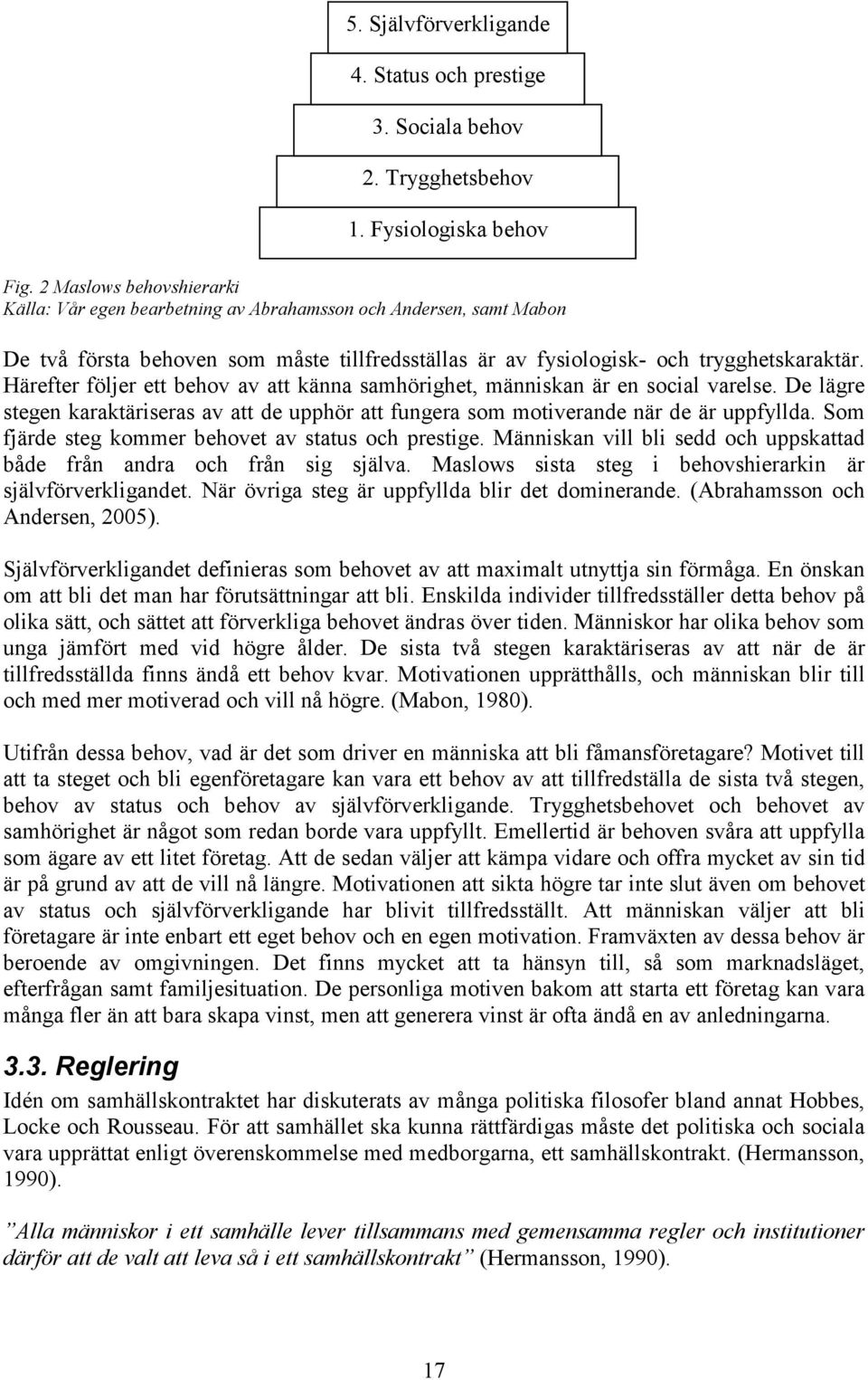 Härefter följer ett behov av att känna samhörighet, människan är en social varelse. De lägre stegen karaktäriseras av att de upphör att fungera som motiverande när de är uppfyllda.