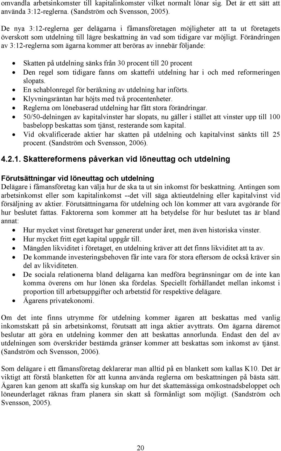 Förändringen av 3:12-reglerna som ägarna kommer att beröras av innebär följande: Skatten på utdelning sänks från 30 procent till 20 procent Den regel som tidigare fanns om skattefri utdelning har i