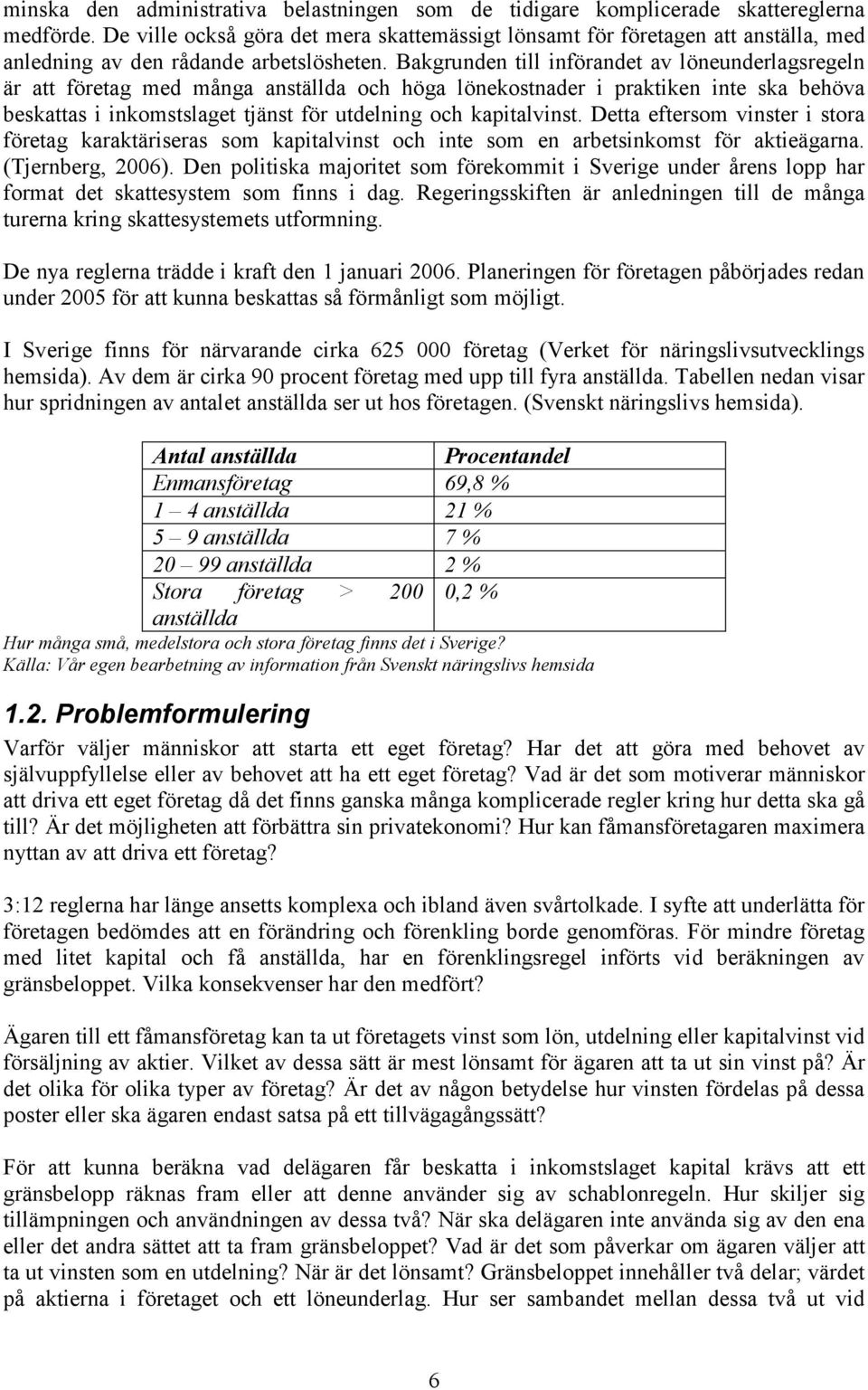 Bakgrunden till införandet av löneunderlagsregeln är att företag med många anställda och höga lönekostnader i praktiken inte ska behöva beskattas i inkomstslaget tjänst för utdelning och kapitalvinst.