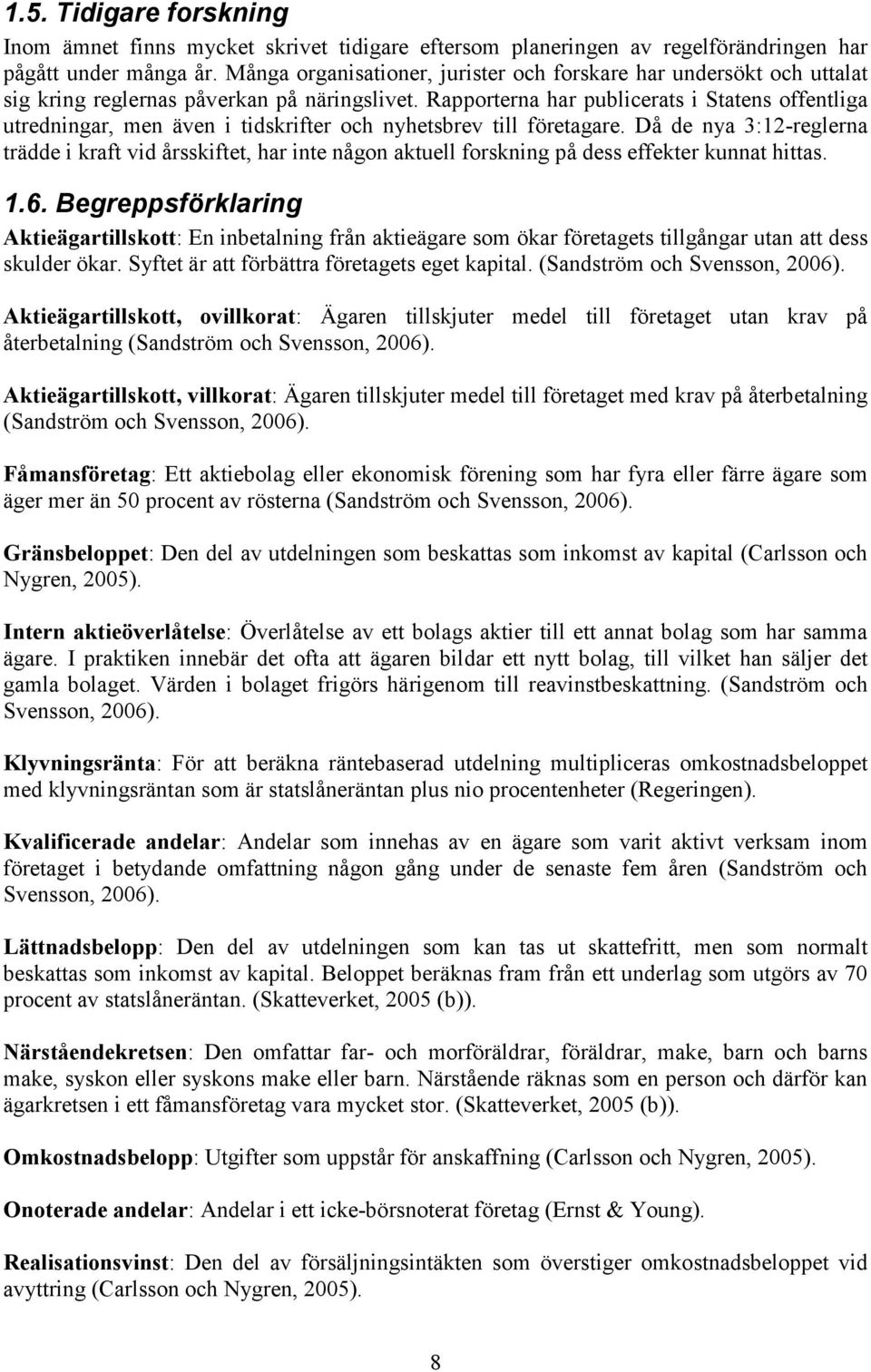 Rapporterna har publicerats i Statens offentliga utredningar, men även i tidskrifter och nyhetsbrev till företagare.