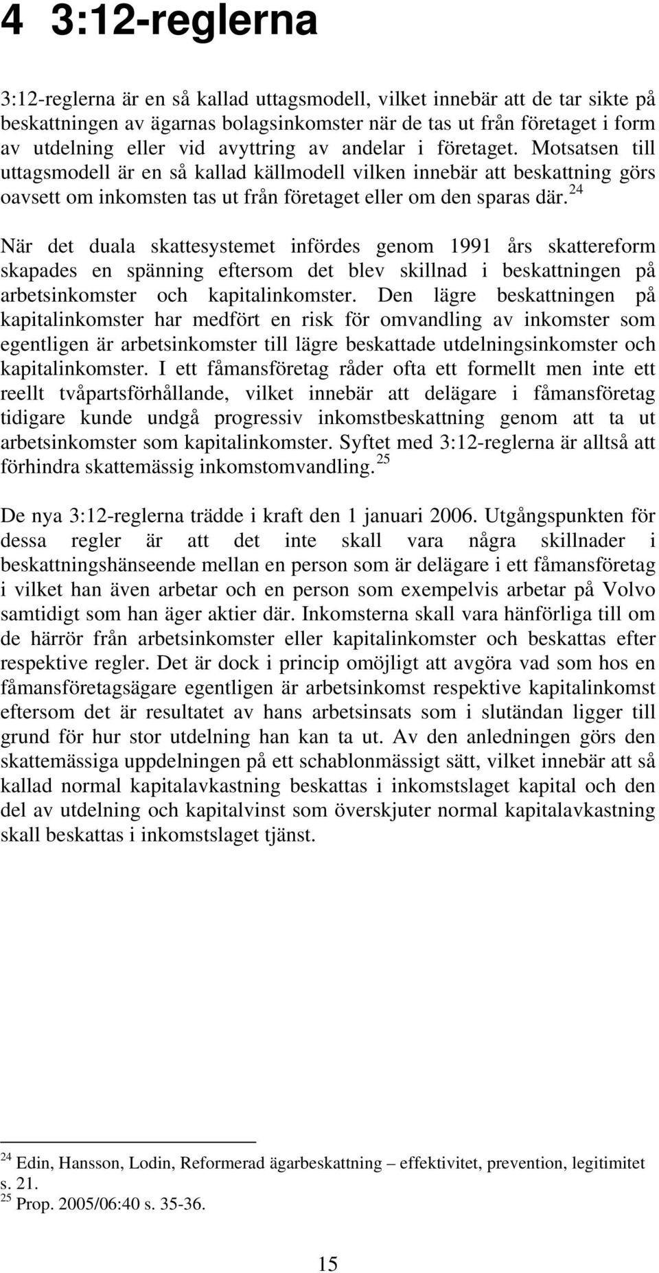 24 När det duala skattesystemet infördes genom 1991 års skattereform skapades en spänning eftersom det blev skillnad i beskattningen på arbetsinkomster och kapitalinkomster.