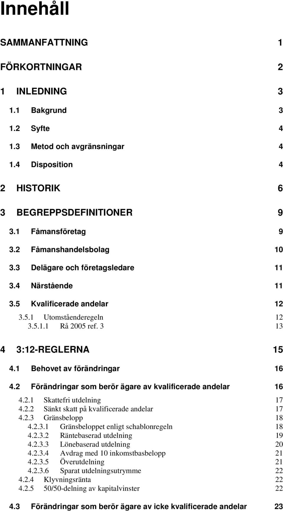 1 Behovet av förändringar 16 4.2 Förändringar som berör ägare av kvalificerade andelar 16 4.2.1 Skattefri utdelning 17 4.2.2 Sänkt skatt på kvalificerade andelar 17 4.2.3 