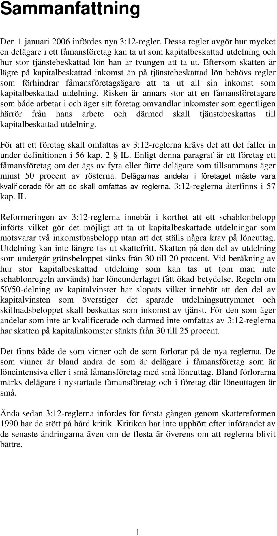 Eftersom skatten är lägre på kapitalbeskattad inkomst än på tjänstebeskattad lön behövs regler som förhindrar fåmansföretagsägare att ta ut all sin inkomst som kapitalbeskattad utdelning.